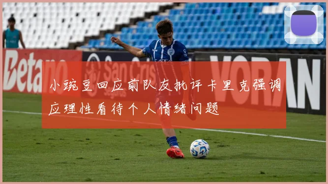 小豌豆回应前队友批评卡里克强调应理性看待个人情绪问题