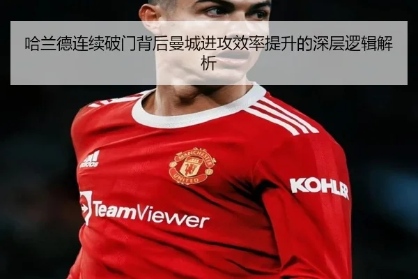 哈兰德连续破门背后曼城进攻效率提升的深层逻辑解析