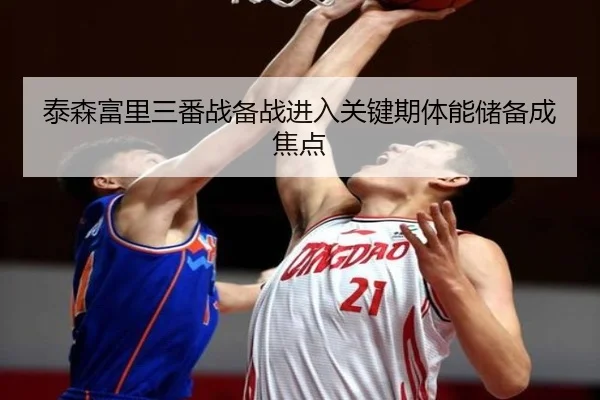 泰森富里三番战备战进入关键期体能储备成焦点