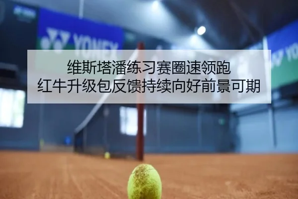 维斯塔潘练习赛圈速领跑 红牛升级包反馈持续向好前景可期