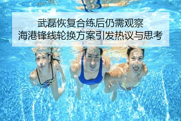 武磊恢复合练后仍需观察 海港锋线轮换方案引发热议与思考